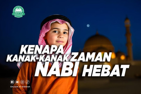 KENAPA KANAK-KANAK ZAMAN NABI ﷺ HEBAT?